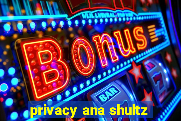 privacy ana shultz